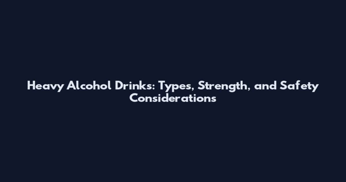 Heavy Alcohol Drinks: Types, Strength, and Safety Considerations