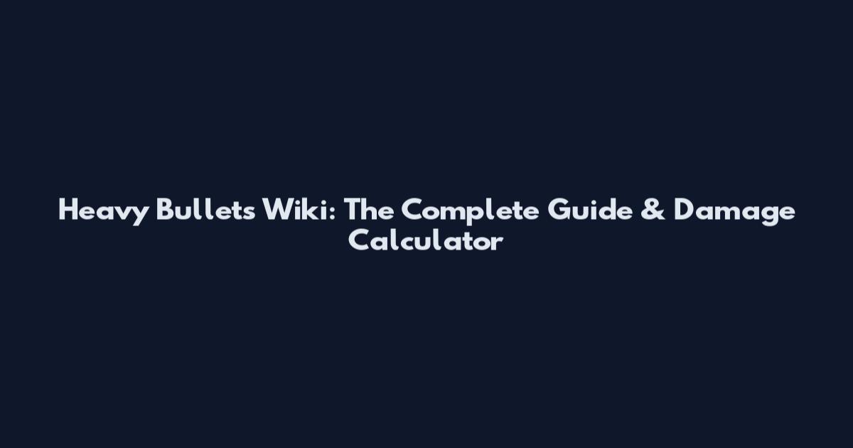Heavy Bullets Wiki: The Complete Guide & Damage Calculator