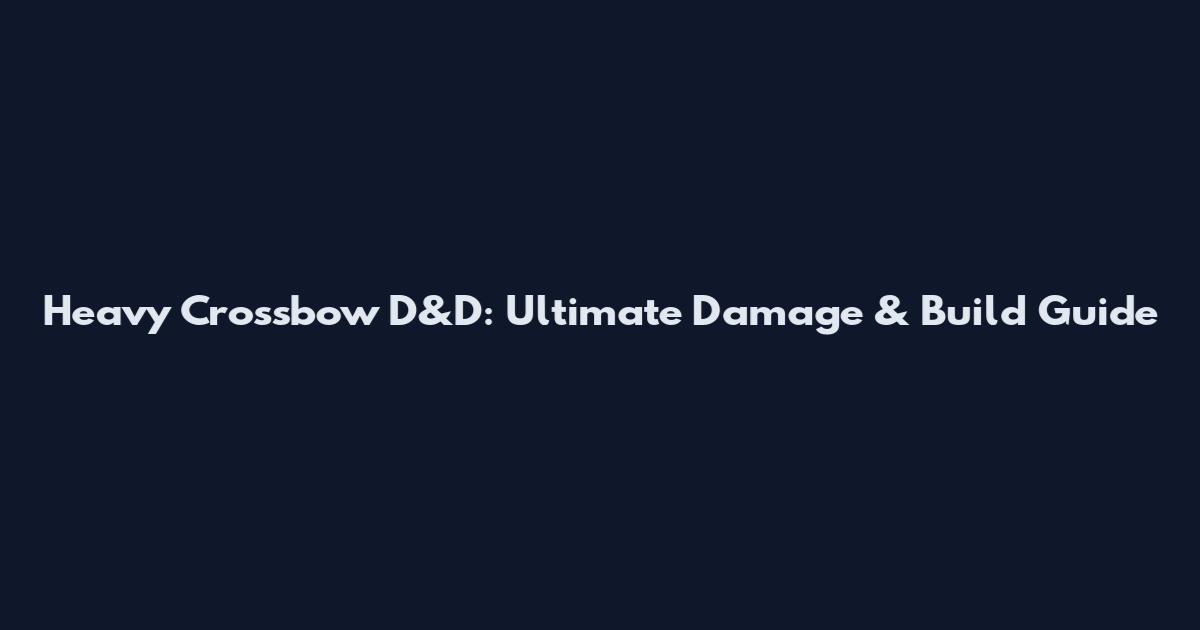 Heavy Crossbow D&D: Ultimate Damage & Build Guide