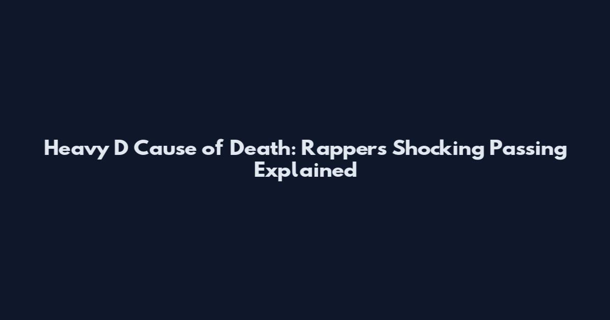 Heavy D Cause of Death: Rapper's Shocking Passing Explained