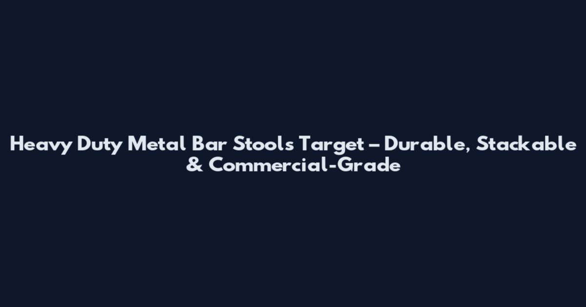 Heavy Duty Metal Bar Stools Target – Durable, Stackable & Commercial-Grade