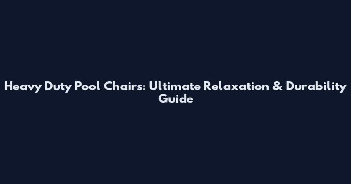 Heavy Duty Pool Chairs: Ultimate Relaxation & Durability Guide