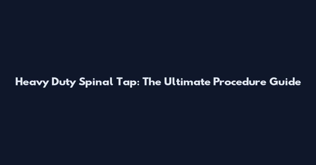 Heavy Duty Spinal Tap: The Ultimate Procedure Guide