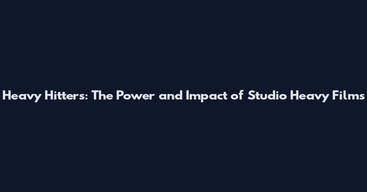 Heavy Hitters: The Power and Impact of Studio Heavy Films