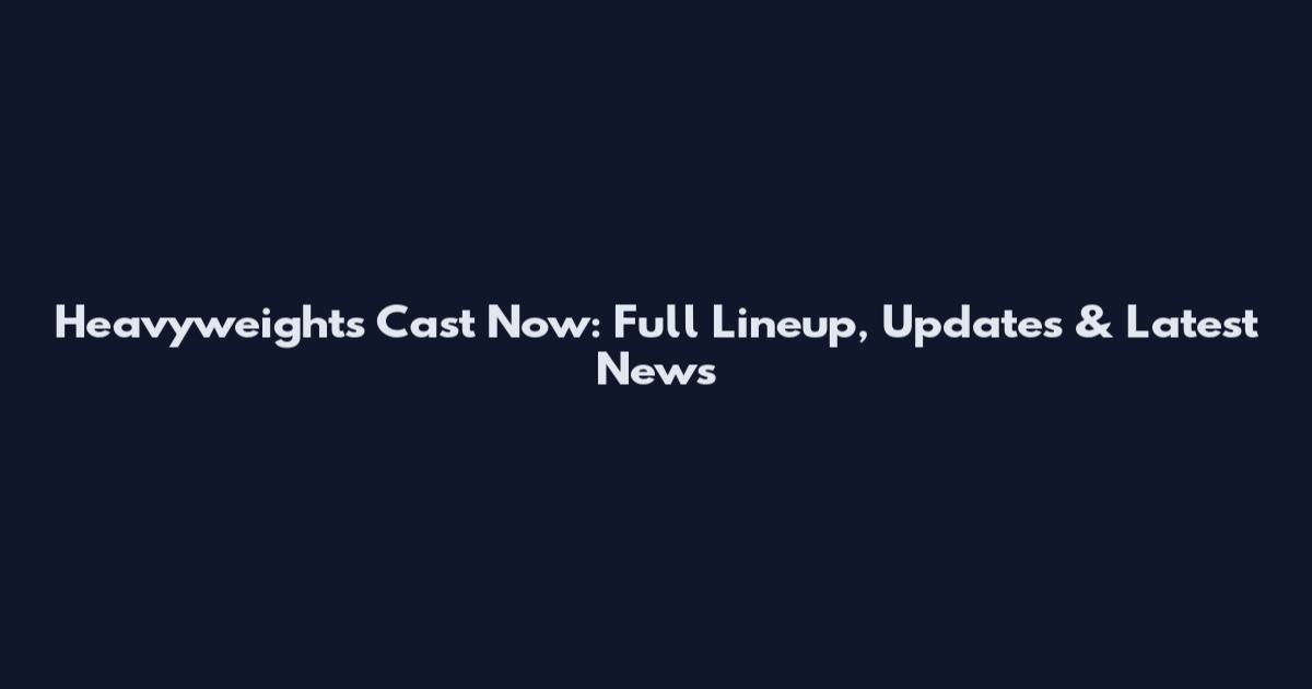 Heavyweights Cast Now: Full Lineup, Updates & Latest News