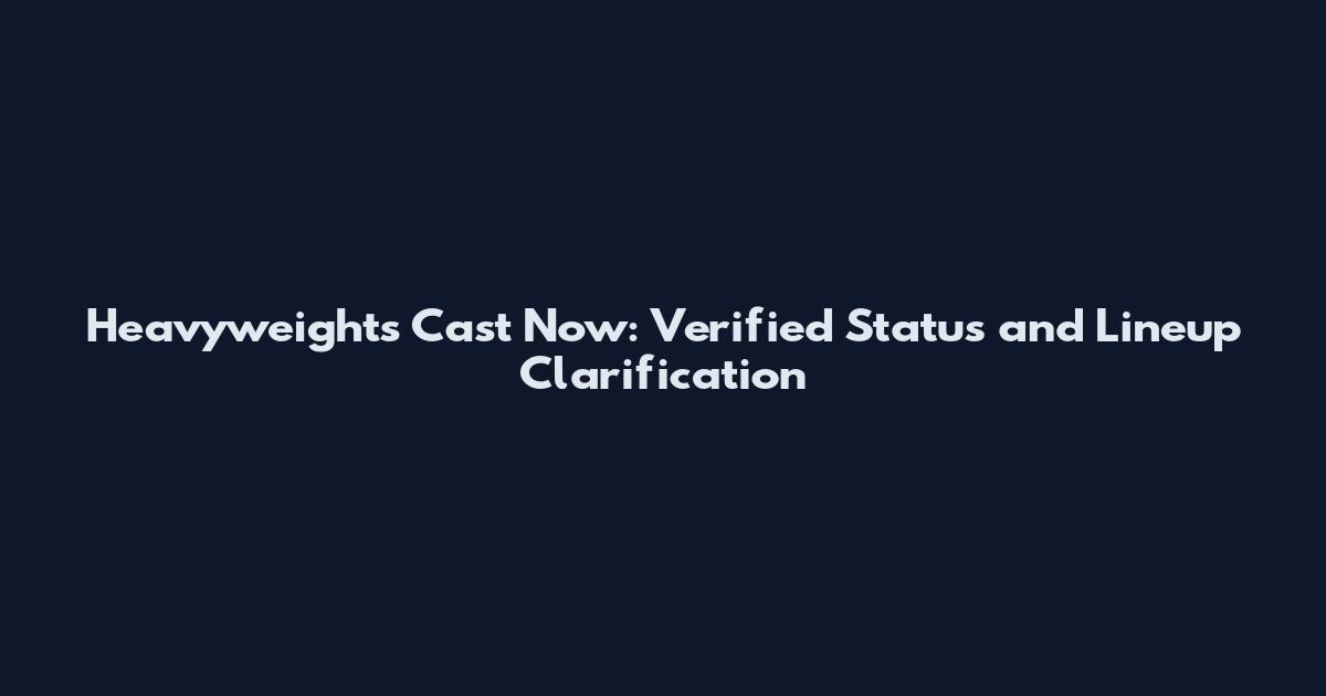 Heavyweights Cast Now: Verified Status and Lineup Clarification