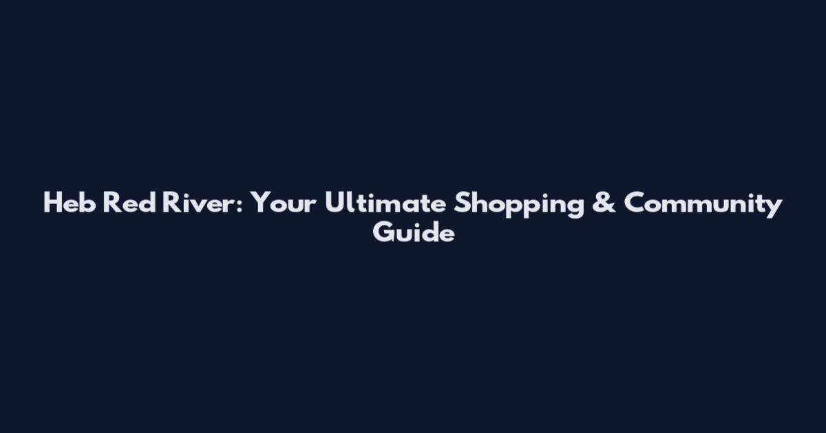 Heb Red River: Your Ultimate Shopping & Community Guide