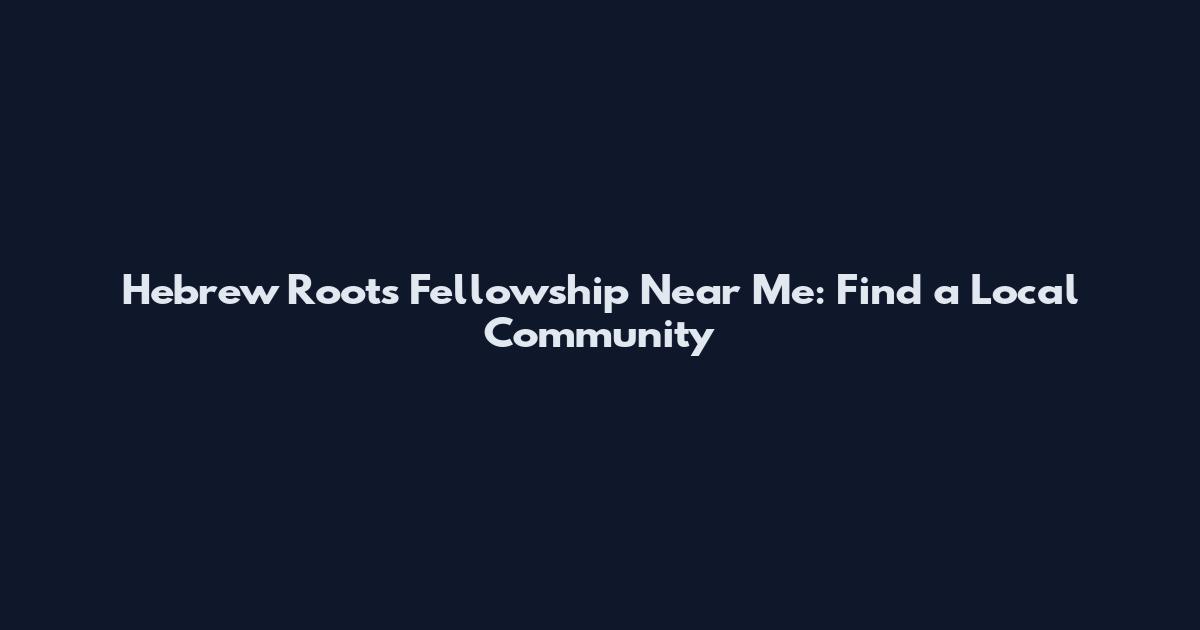 Hebrew Roots Fellowship Near Me: Find a Local Community