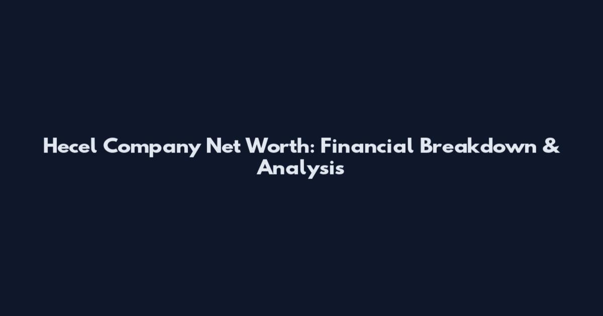 Hecel Company Net Worth: Financial Breakdown & Analysis
