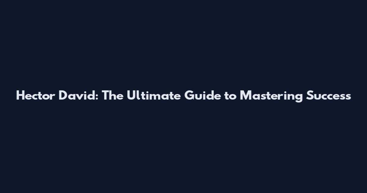 Hector David: The Ultimate Guide to Mastering Success