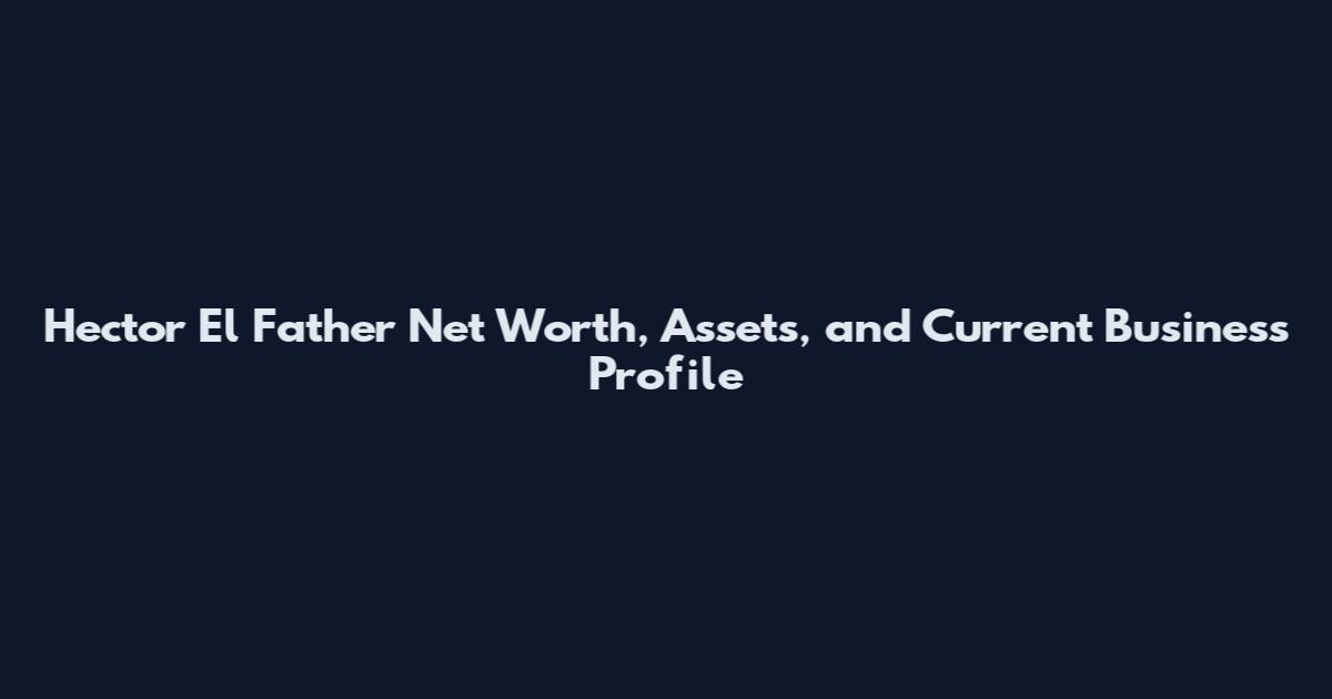 Hector El Father Net Worth, Assets, and Current Business Profile
