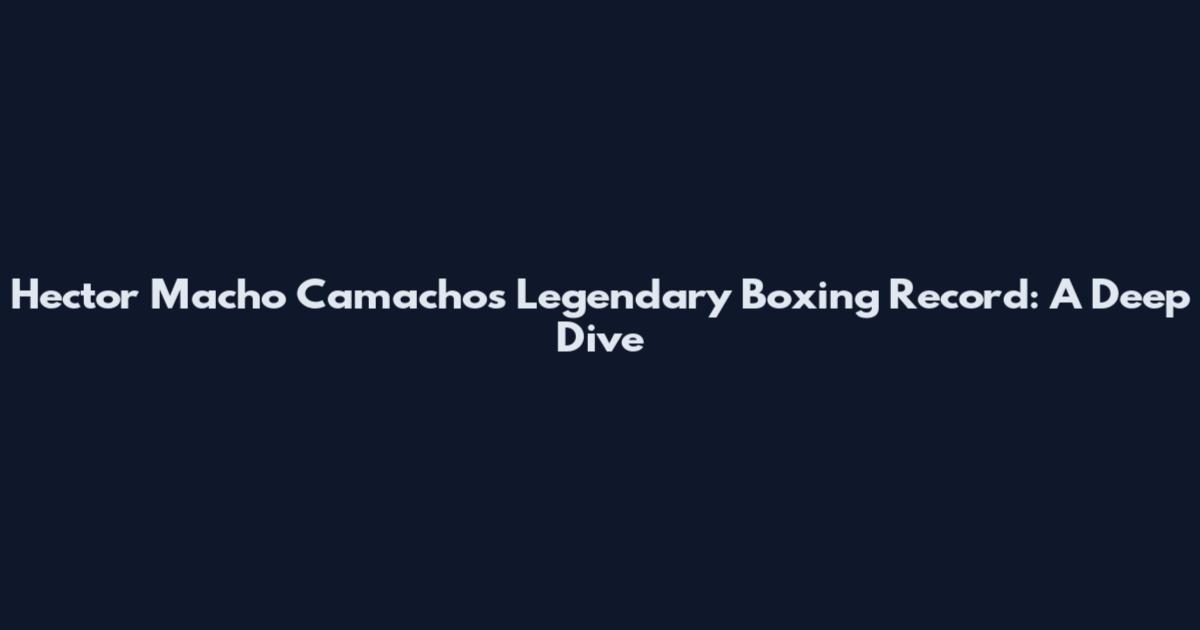 Hector Macho Camacho's Legendary Boxing Record: A Deep Dive