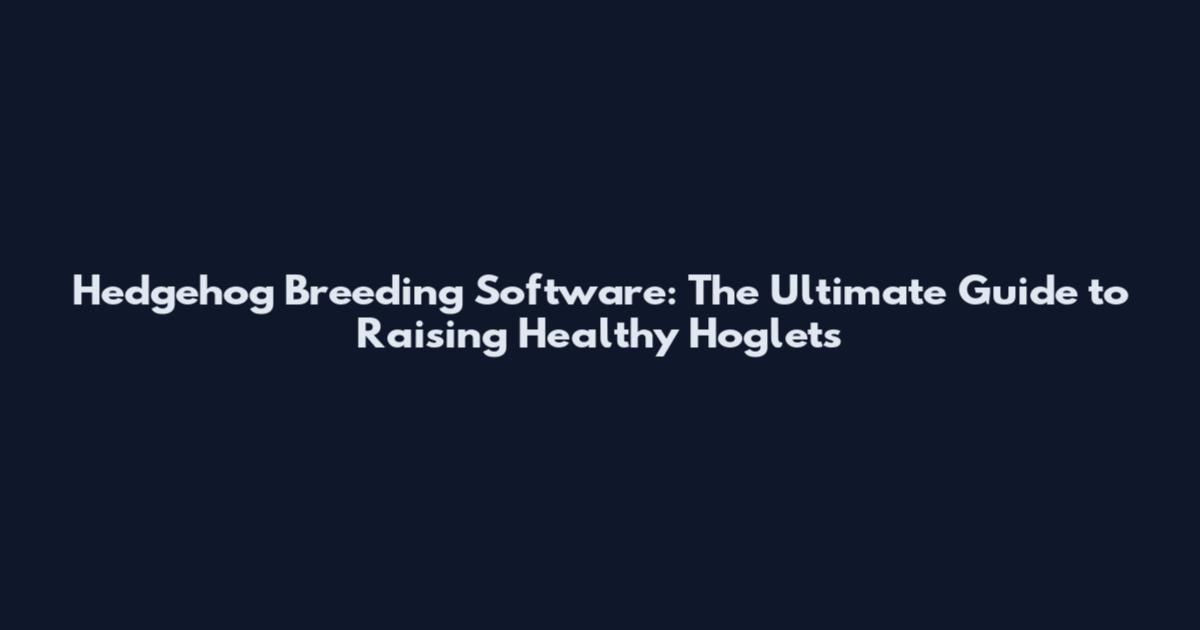 Hedgehog Breeding Software: The Ultimate Guide to Raising Healthy Hoglets