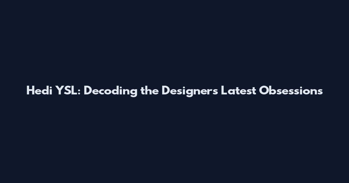 Hedi YSL: Decoding the Designer's Latest Obsessions