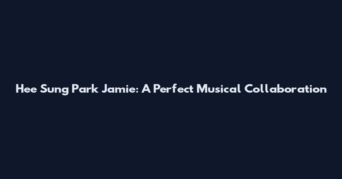 Hee Sung Park Jamie: A Perfect Musical Collaboration