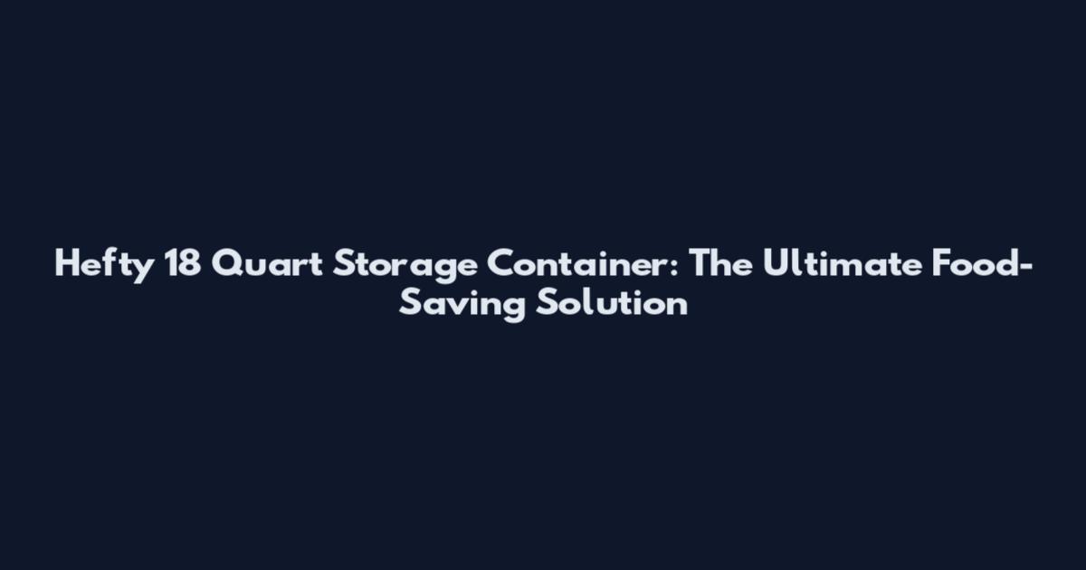Hefty 18 Quart Storage Container: The Ultimate Food-Saving Solution