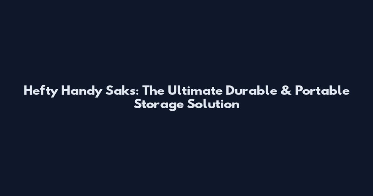Hefty Handy Saks: The Ultimate Durable & Portable Storage Solution
