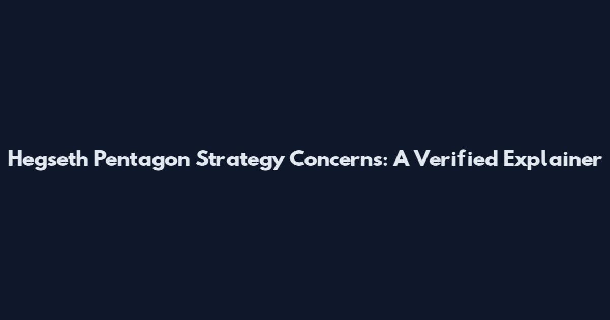 Hegseth Pentagon Strategy Concerns: A Verified Explainer