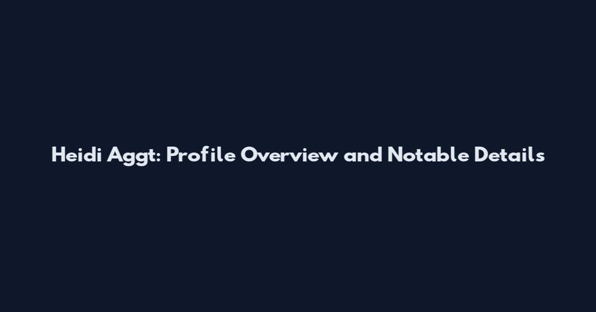 Heidi Aggt: Profile Overview and Notable Details