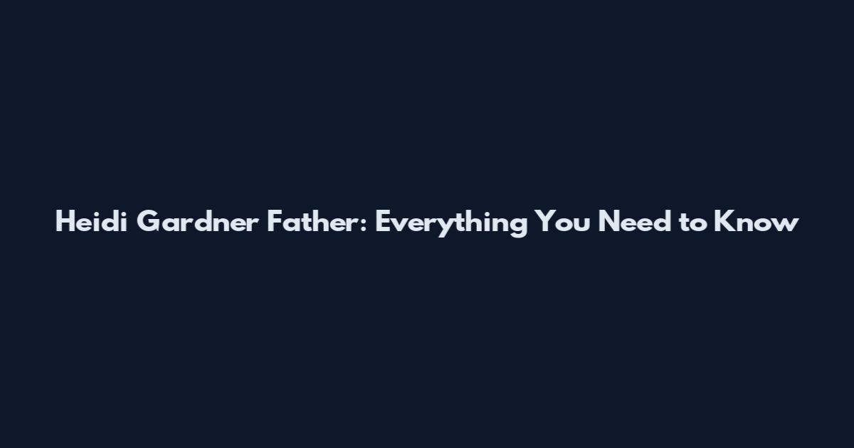 Heidi Gardner Father: Everything You Need to Know