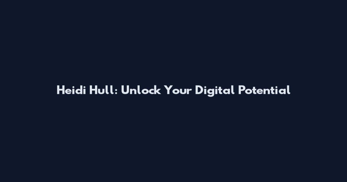 Heidi Hull: Unlock Your Digital Potential