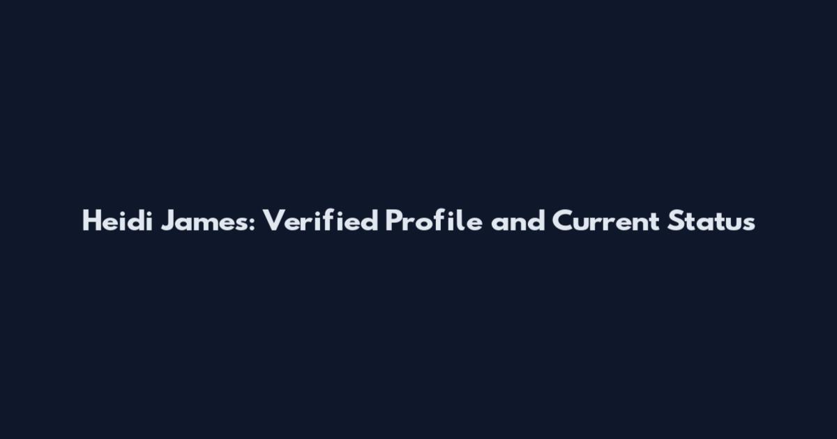 Heidi James: Verified Profile and Current Status