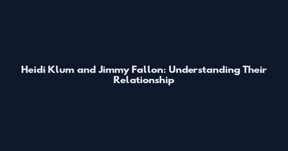Heidi Klum and Jimmy Fallon: Understanding Their Relationship