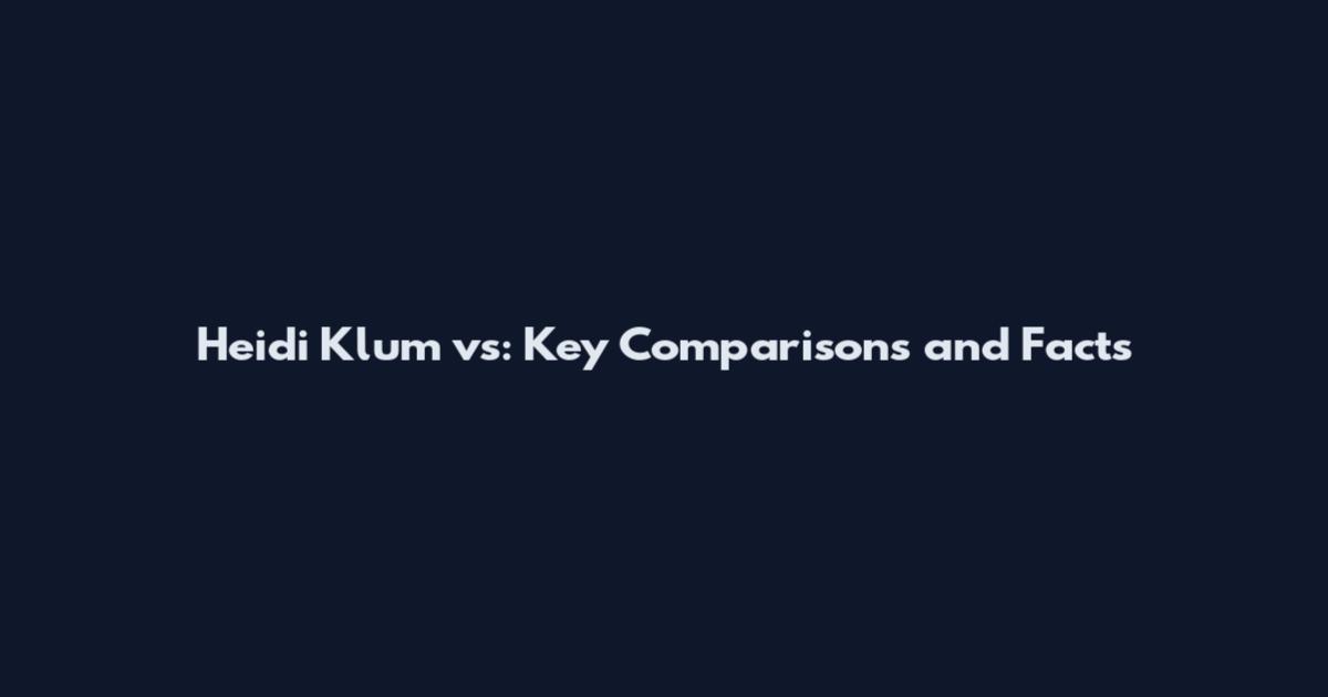 Heidi Klum vs: Key Comparisons and Facts