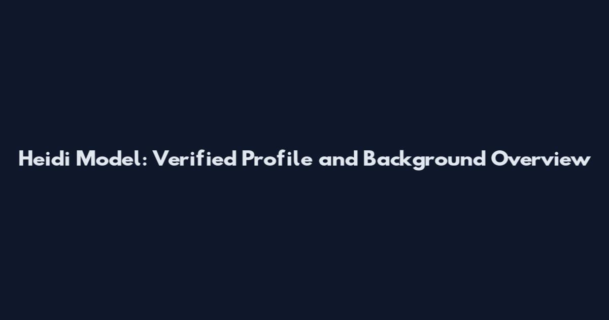 Heidi Model: Verified Profile and Background Overview
