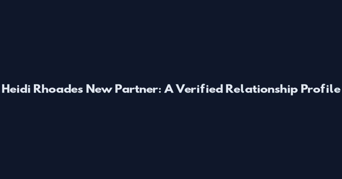 Heidi Rhoades New Partner: A Verified Relationship Profile