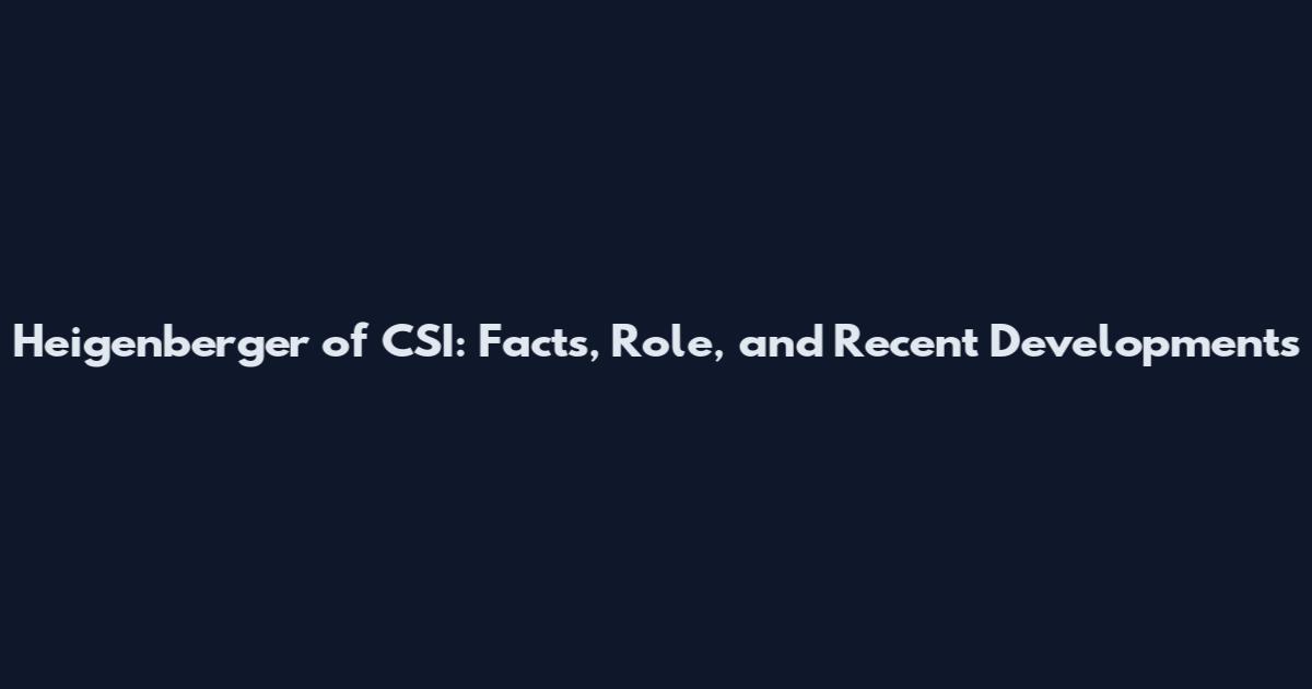 Heigenberger of CSI: Facts, Role, and Recent Developments