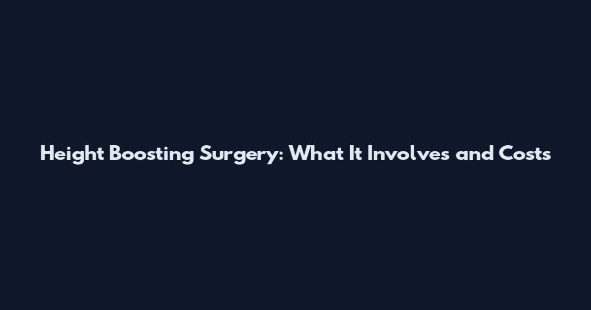 Height Boosting Surgery: What It Involves and Costs