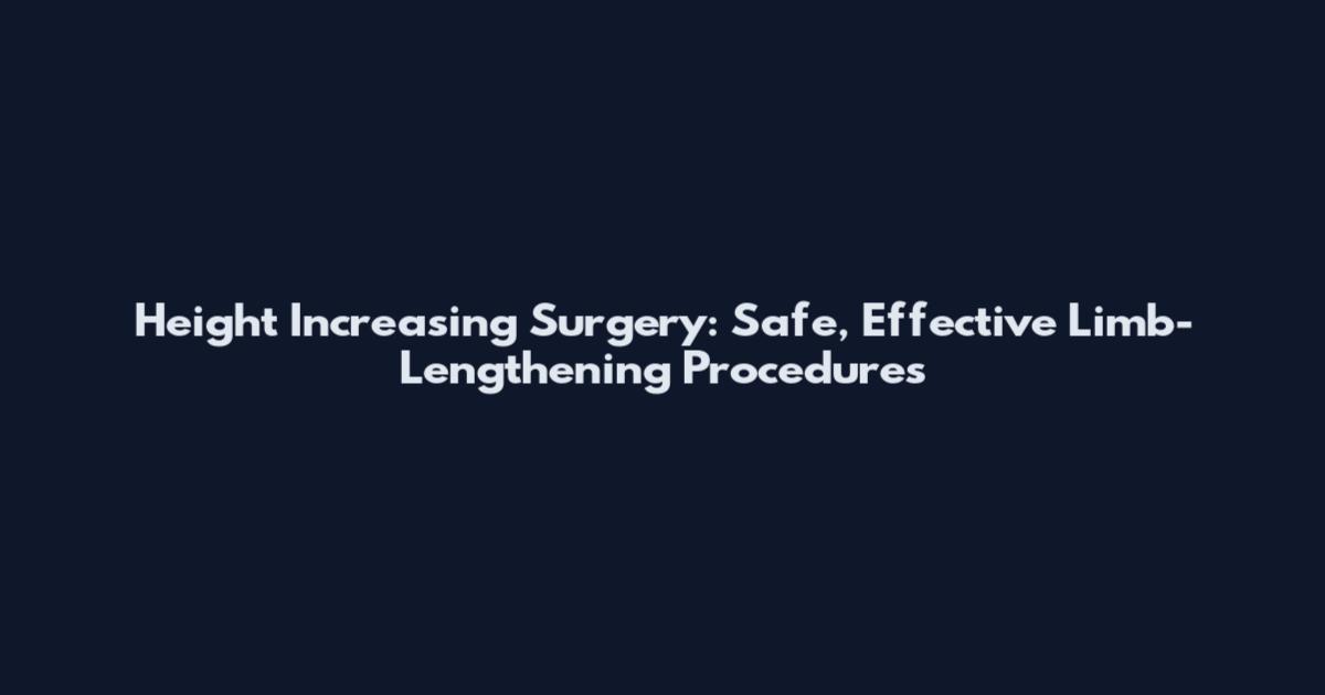 Height Increasing Surgery: Safe, Effective Limb-Lengthening Procedures