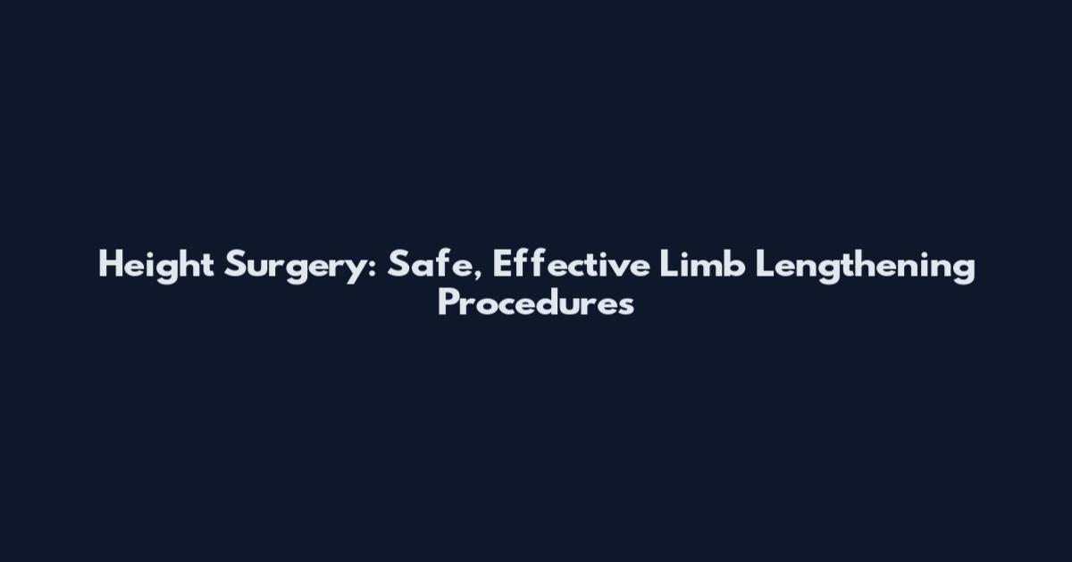 Height Surgery: Safe, Effective Limb Lengthening Procedures