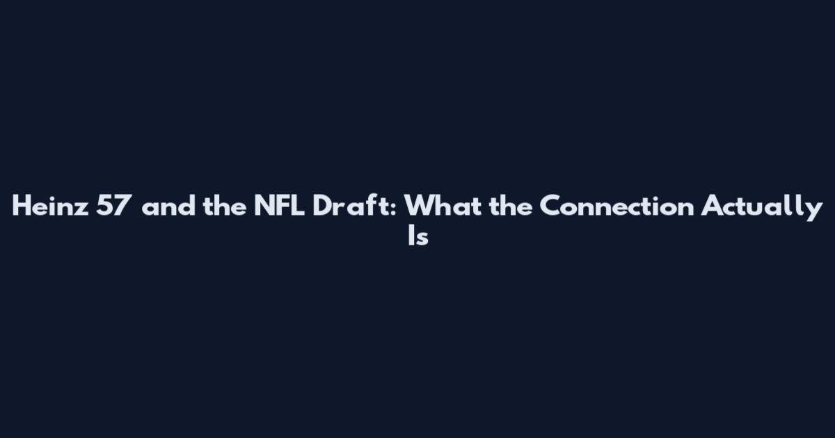 Heinz 57 and the NFL Draft: What the Connection Actually Is