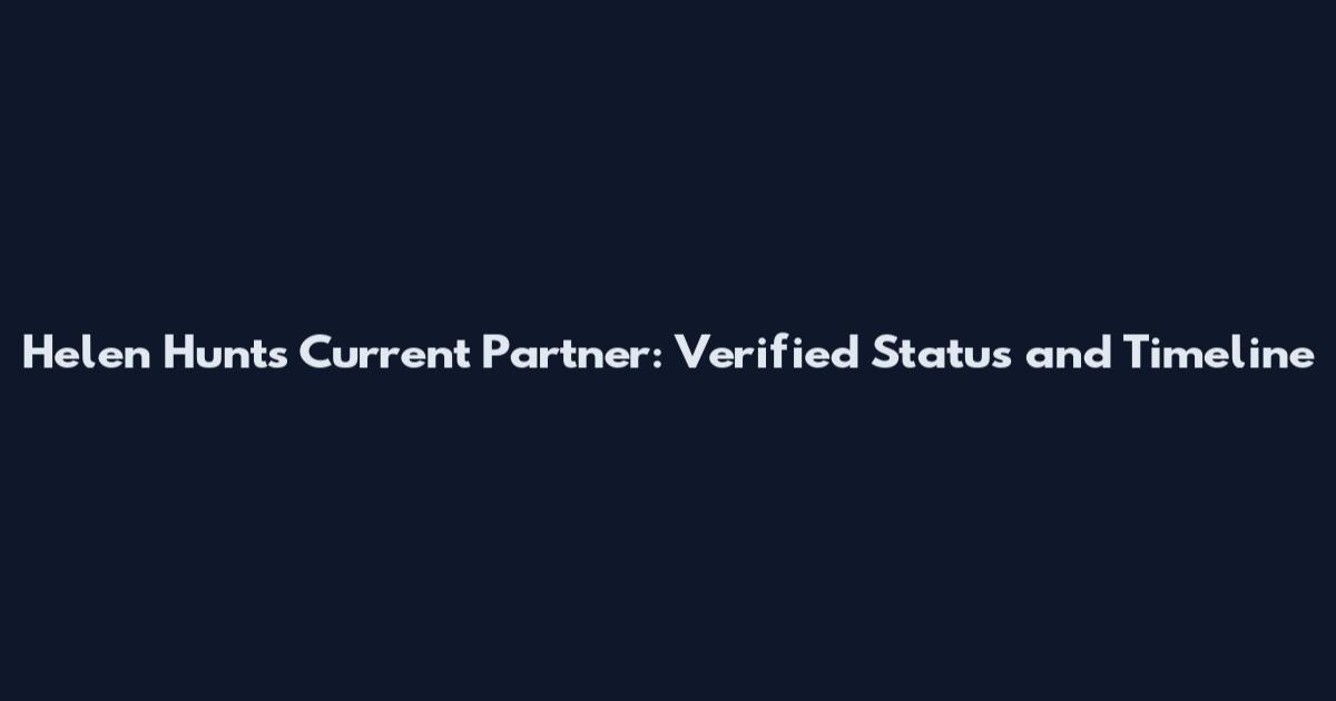 Helen Hunt's Current Partner: Verified Status and Timeline