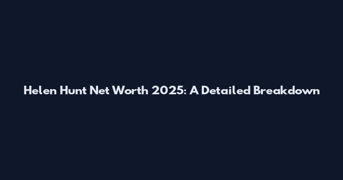 Helen Hunt Net Worth 2025: A Detailed Breakdown