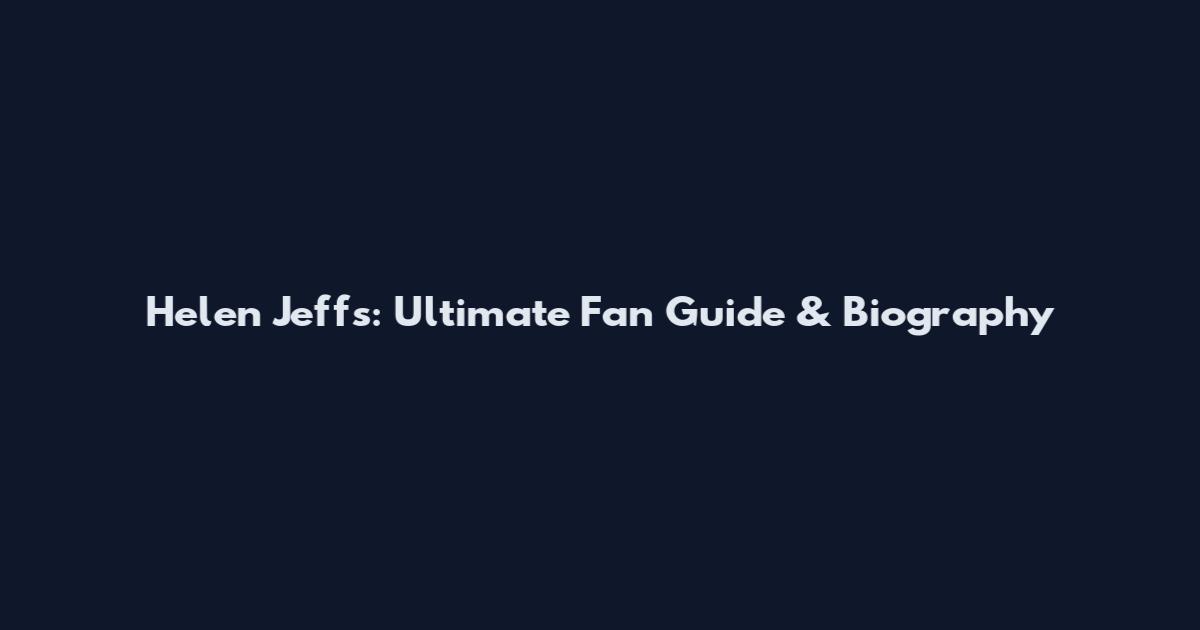Helen Jeffs: Ultimate Fan Guide & Biography