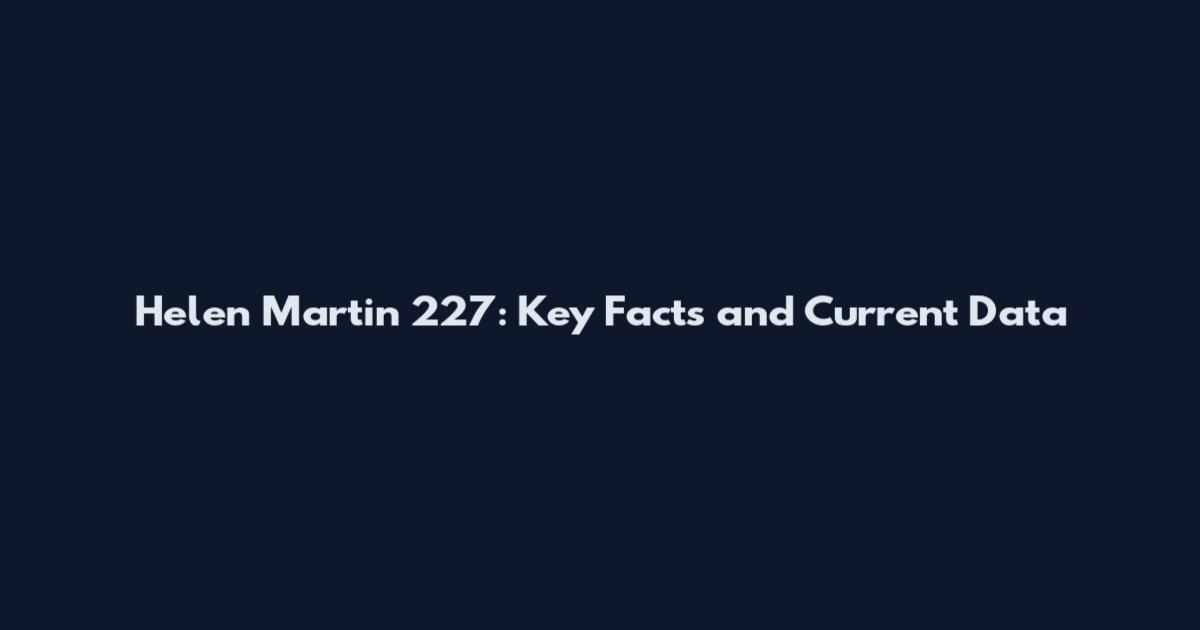 Helen Martin 227: Key Facts and Current Data