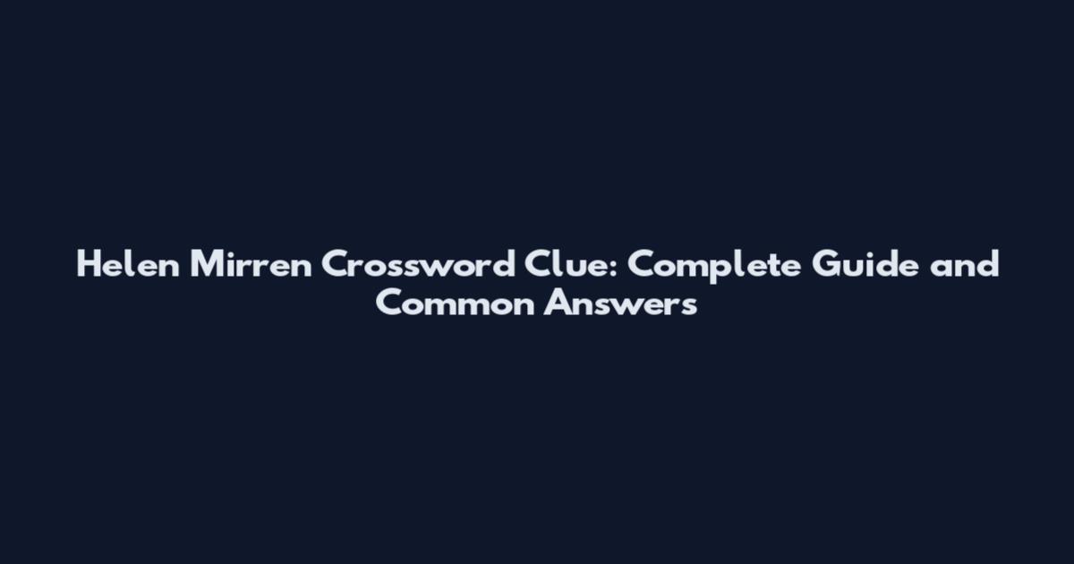 Helen Mirren Crossword Clue: Complete Guide and Common Answers