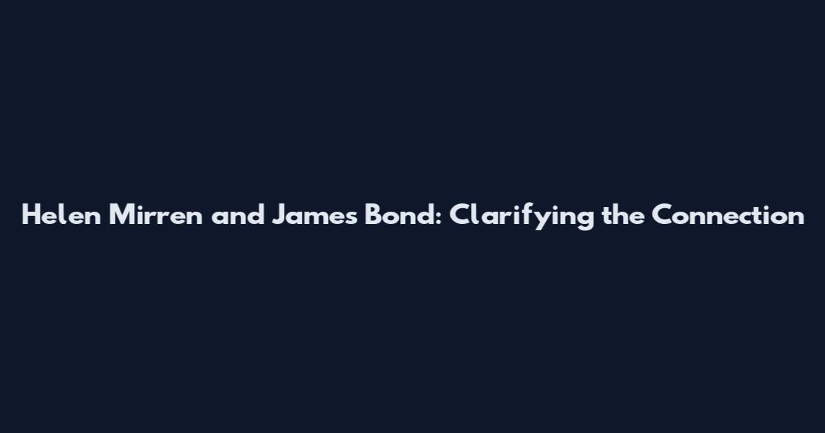 Helen Mirren and James Bond: Clarifying the Connection