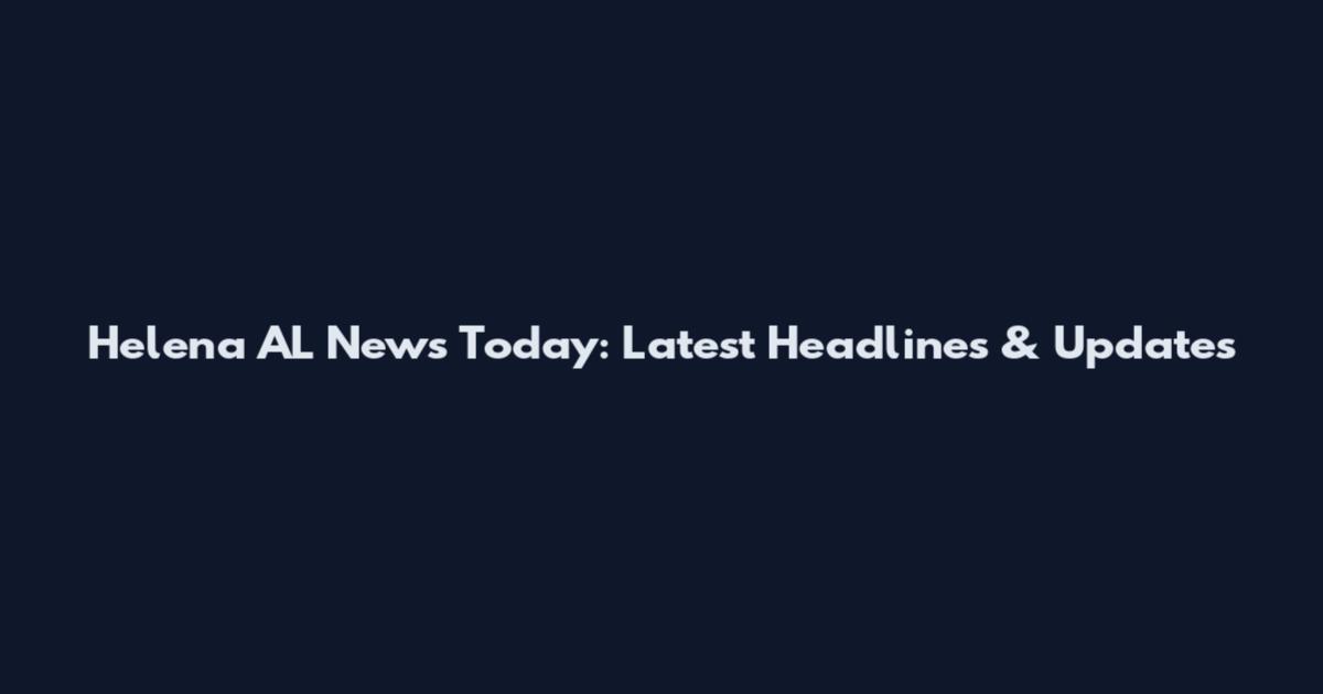 Helena AL News Today: Latest Headlines & Updates