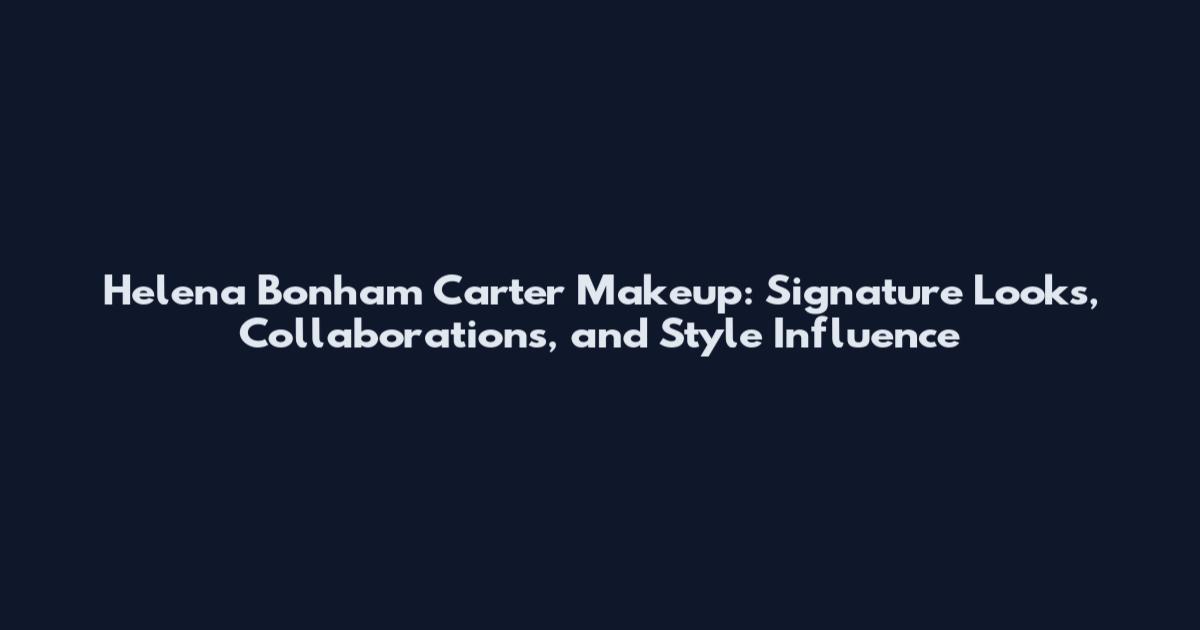 Helena Bonham Carter Makeup: Signature Looks, Collaborations, and Style Influence