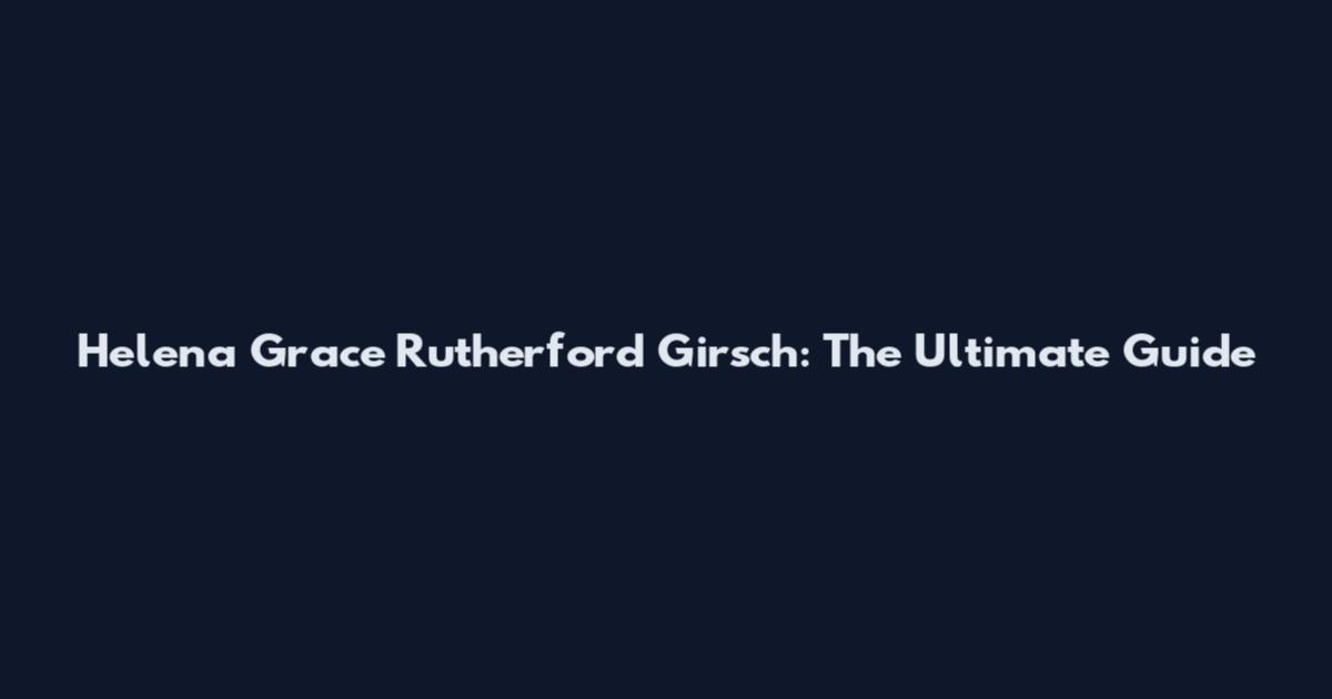 Helena Grace Rutherford Girsch: The Ultimate Guide