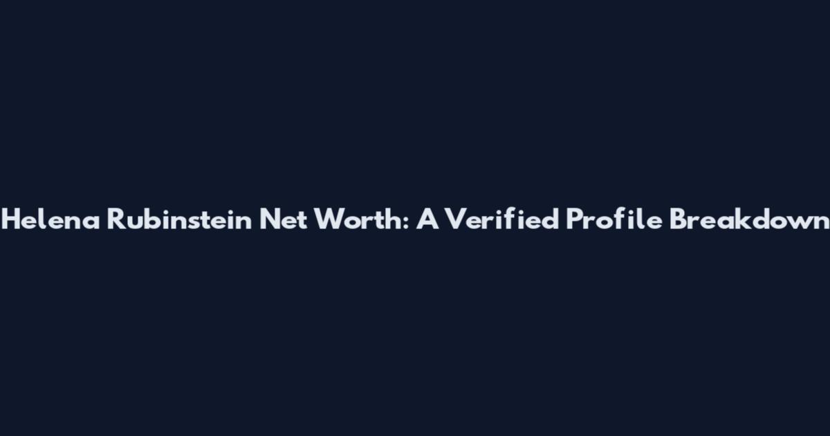 Helena Rubinstein Net Worth: A Verified Profile Breakdown