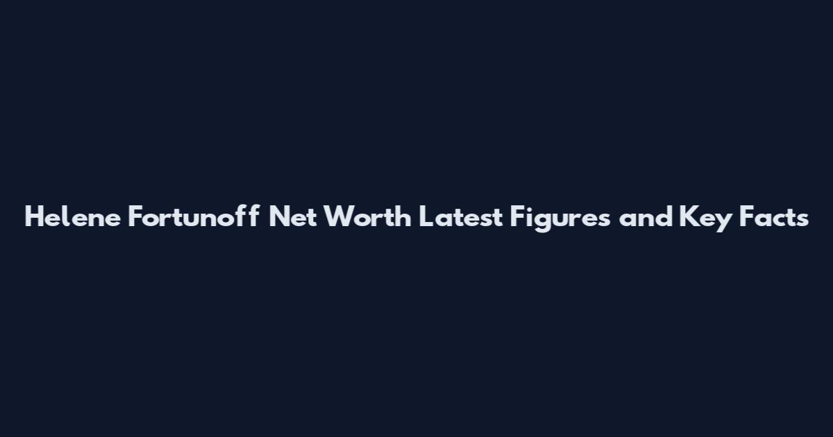 Helene Fortunoff Net Worth Latest Figures and Key Facts