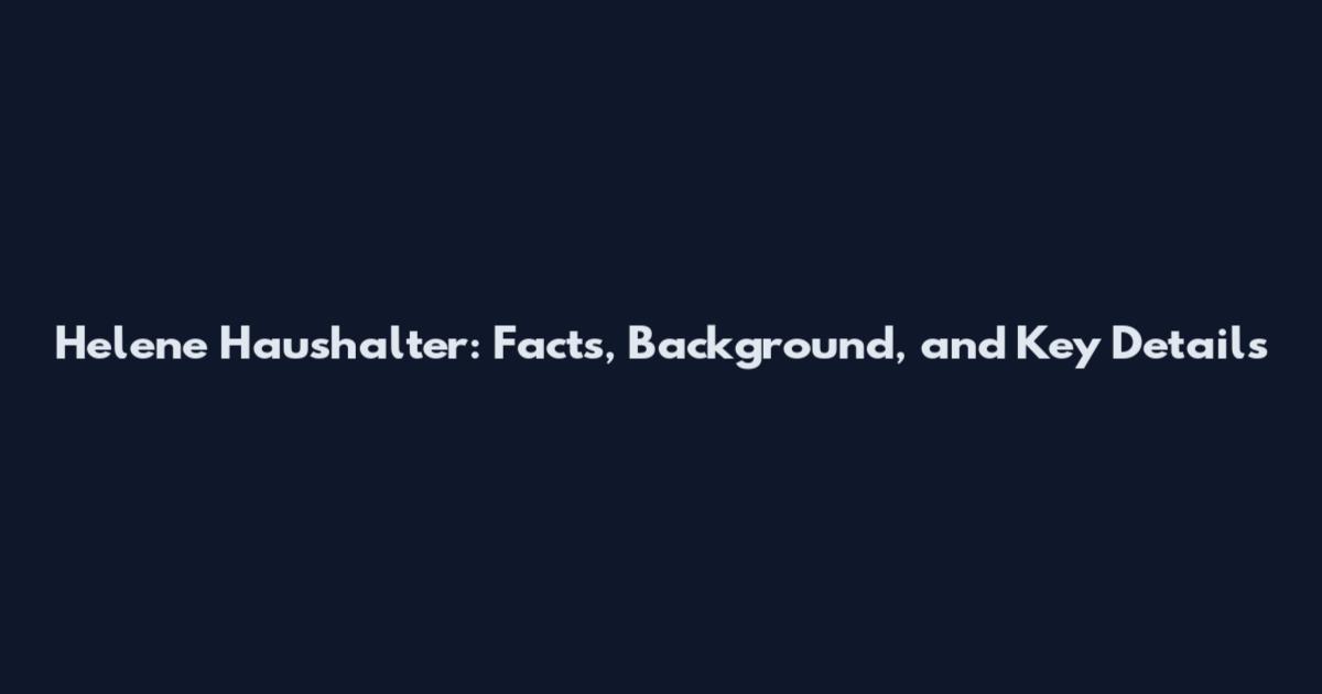 Helene Haushalter: Facts, Background, and Key Details
