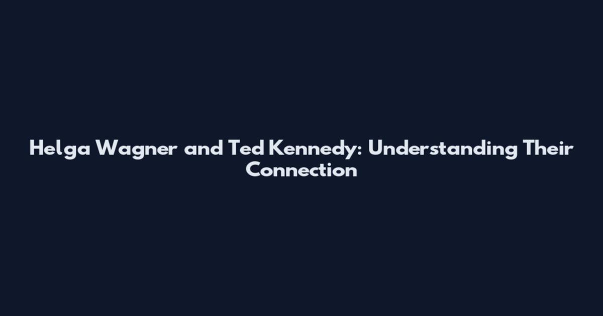 Helga Wagner and Ted Kennedy: Understanding Their Connection