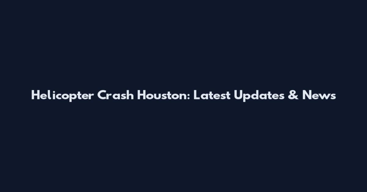 Helicopter Crash Houston: Latest Updates & News