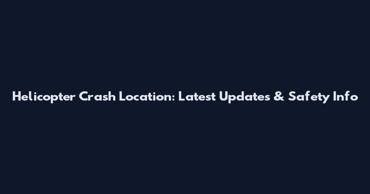 Helicopter Crash Location: Latest Updates & Safety Info